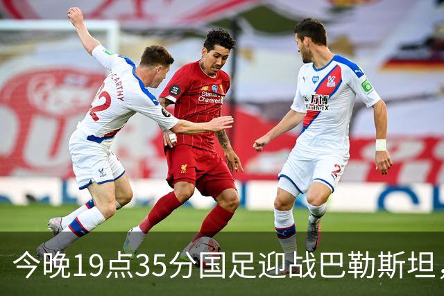 今晚19点35分国足迎战巴勒斯坦，赛前分析与比分展望