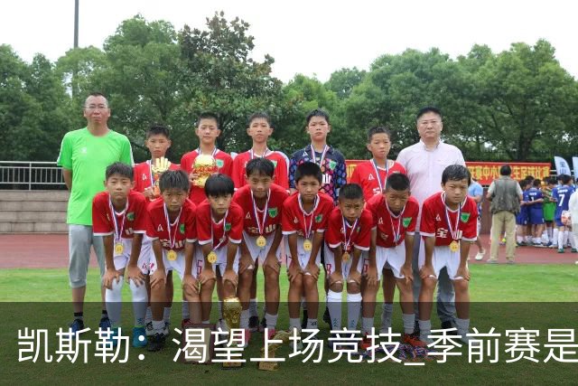 凯斯勒：渴望上场竞技 季前赛是我恢复状态的关键