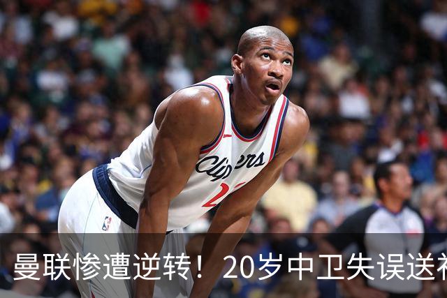 曼联惨遭逆转！20岁中卫失误送礼 球迷愤怒离席