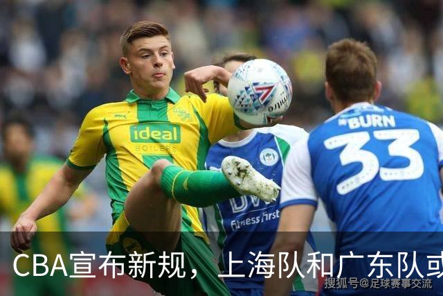 CBA宣布新规，上海队和广东队或面临处罚，前景变得明朗